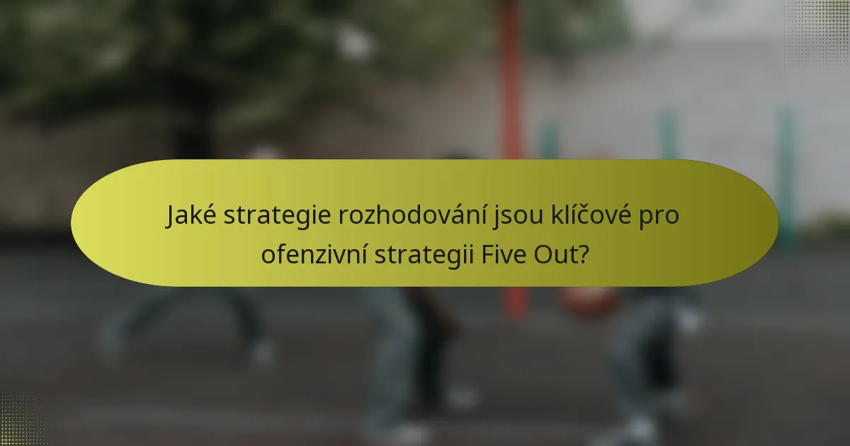 Jaké strategie rozhodování jsou klíčové pro ofenzivní strategii Five Out?