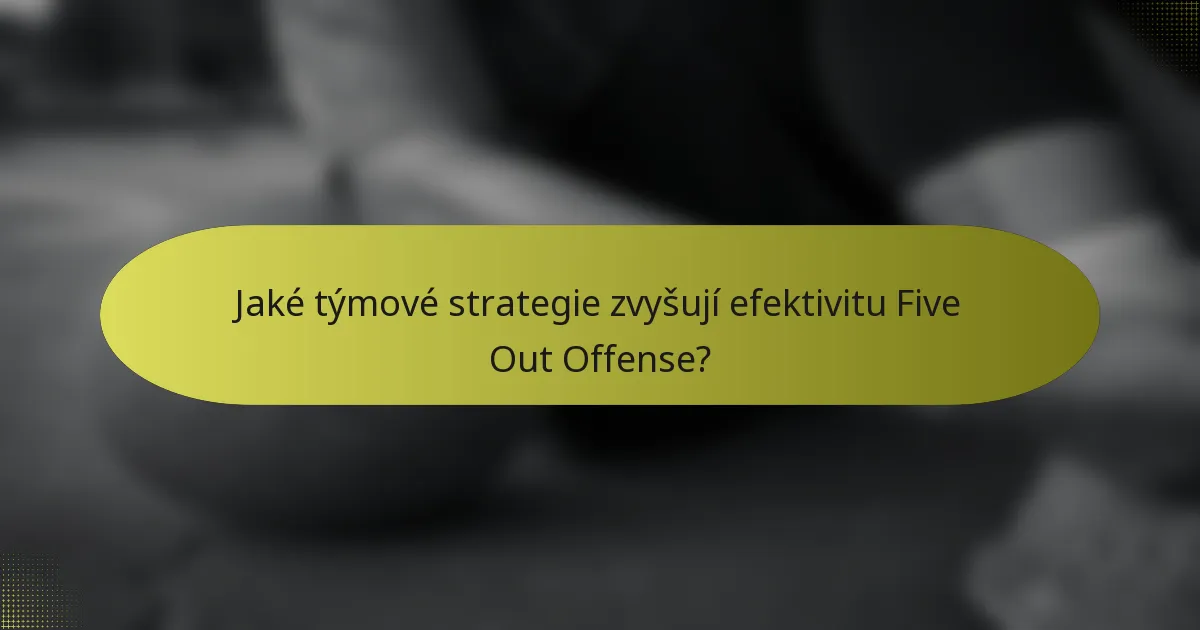 Jaké týmové strategie zvyšují efektivitu Five Out Offense?