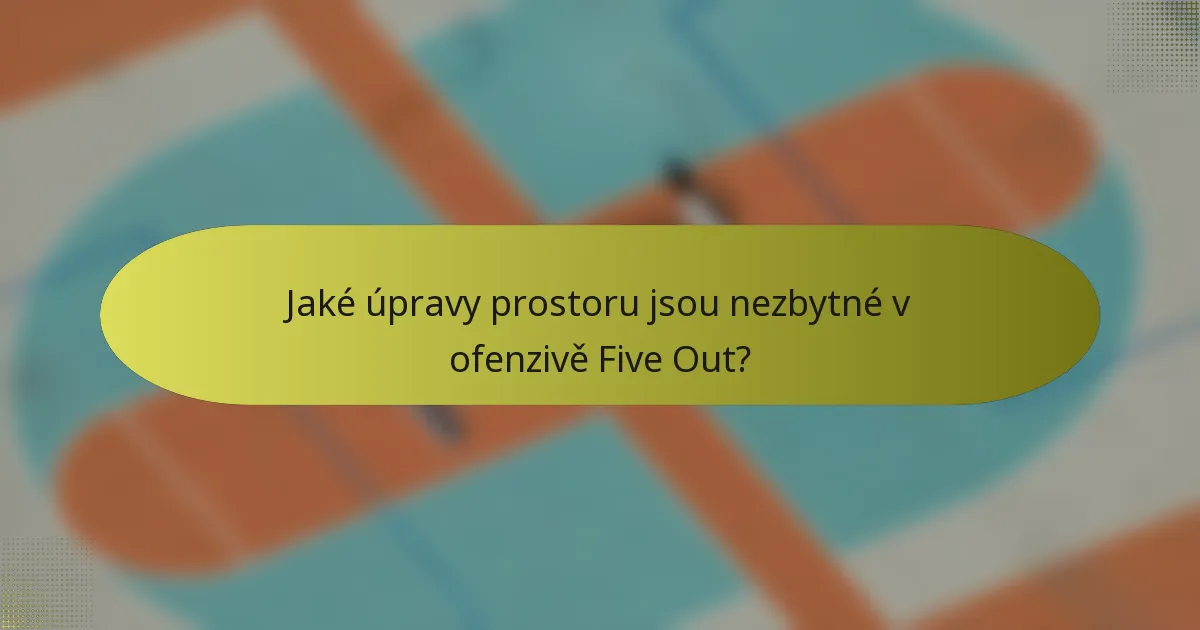 Jaké úpravy prostoru jsou nezbytné v ofenzivě Five Out?