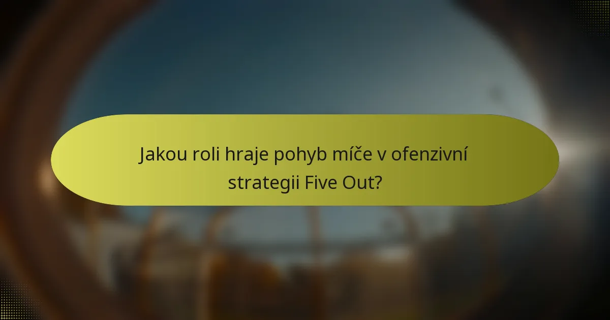 Jakou roli hraje pohyb míče v ofenzivní strategii Five Out?
