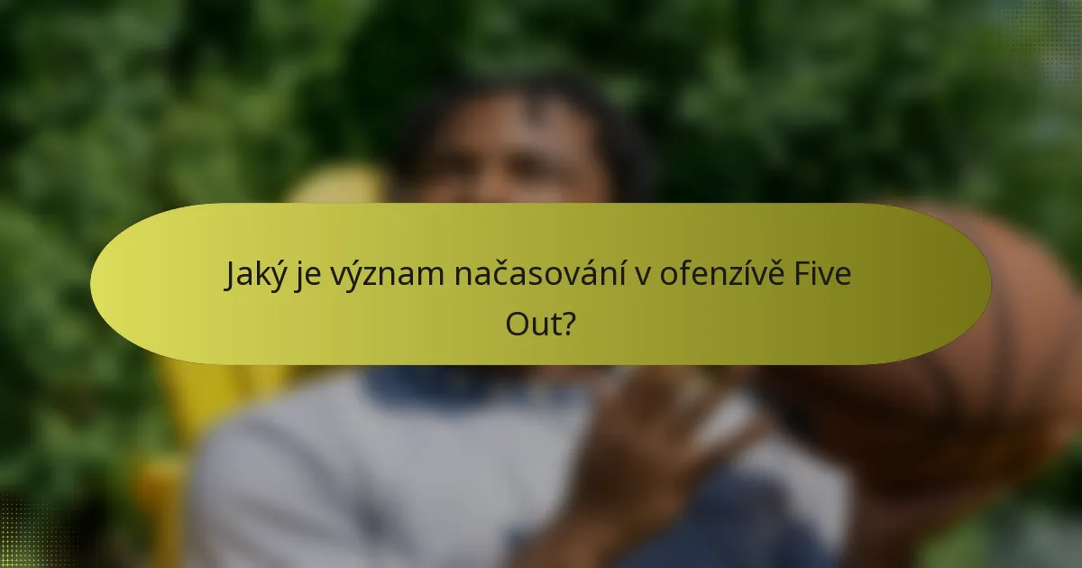 Jaký je význam načasování v ofenzívě Five Out?